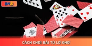 Cách Chơi Bài Tú Lơ Khơ Đánh Bại Đối Thủ Phút Chốc bk8