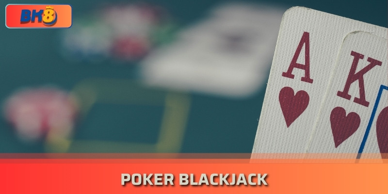 Hướng dẫn bí quyết chơi Poker Blackjack cho các tân thủ nk8